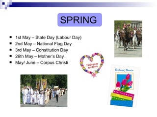 SPRING 1st May – State Day (Labour Day) 2nd May – National Flag Day 3rd May – Constitution Day 26th May – Mother’s Day May/ June – Corpus Christi 