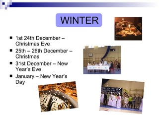 WINTER 1st 24th December – Christmas Eve 25th – 26th December – Christmas 31st December – New Year’s Eve January – New Year’s Day 