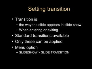 Setting transition <ul><li>Transition is  </li></ul><ul><ul><li>the way the slide appears in slide show </li></ul></ul><ul...