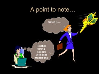A point to note… Catch it….. Practice timing  speech with slide transitions 