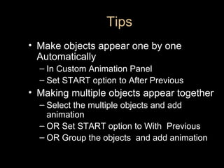 Tips <ul><li>Make objects appear one by one Automatically </li></ul><ul><ul><li>In Custom Animation Panel </li></ul></ul><...