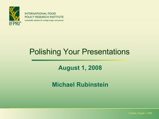 Polishing Your Presentations August 1, 2008 Michael Rubinstein Tuesday, August 1, 2008 