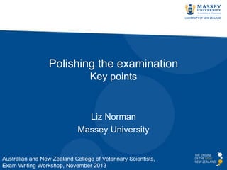 Polishing the examination
Key points

Liz Norman
Massey University

Australian and New Zealand College of Veterinary Scientists,
Exam Writing Workshop, November 2013

 