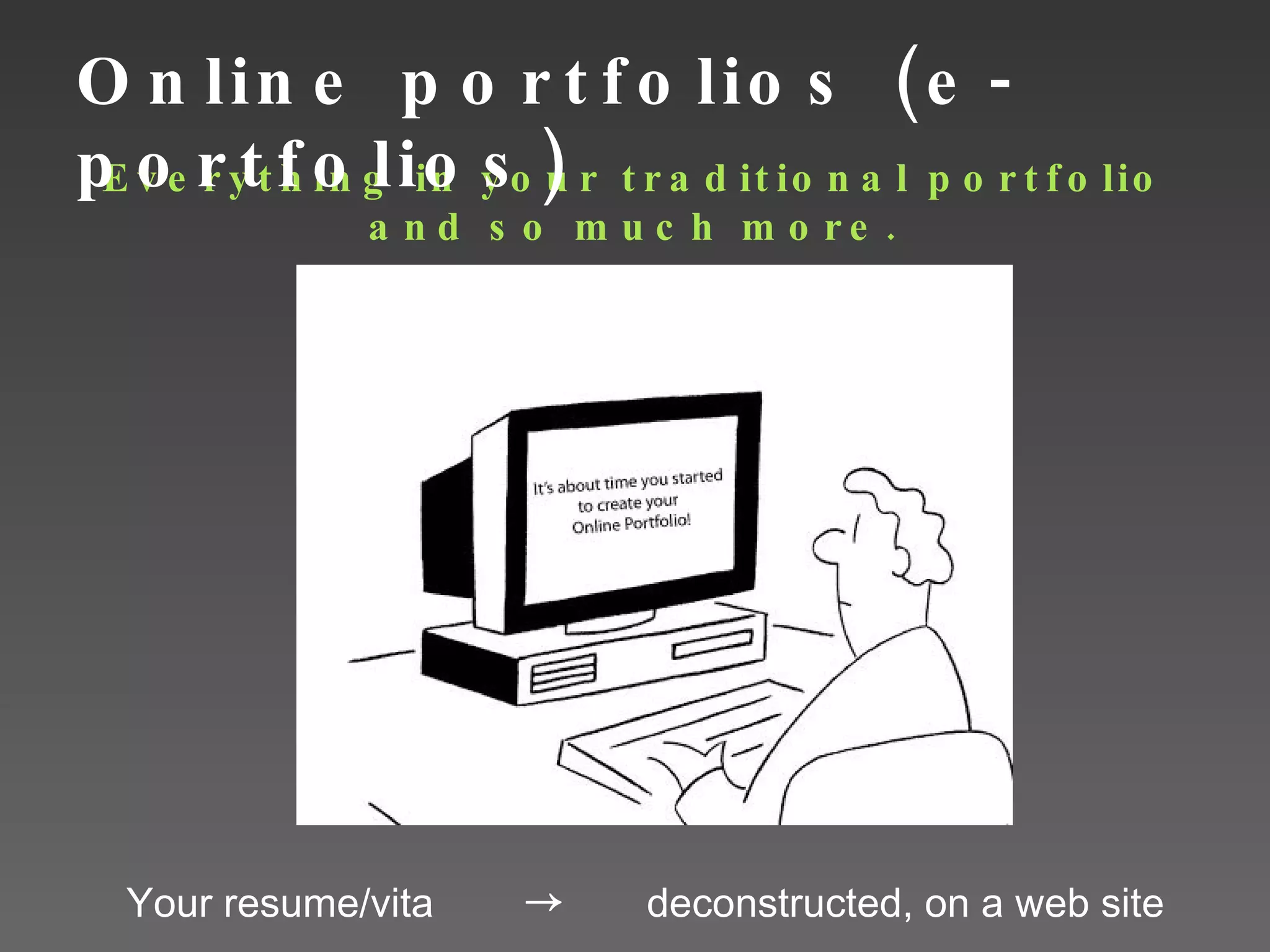 Online portfolios (e-portfolios) Everything in your traditional portfolio and so much more. Your resume/vita  ->  deconstructed, on a web site 