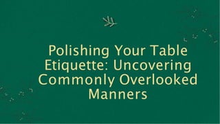 Polishing Your Table
Etiquette: Uncovering
Commonly Overlooked
Manners
 