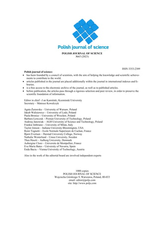 POLISH JOURNAL OF SCIENCE
№65 (2023)
VOL. 1
ISSN 3353-2389
Polish journal of science:
• has been founded by a council of scientists, with the aim of helping the knowledge and scientific achieve-
ments to contribute to the world.
• articles published in the journal are placed additionally within the journal in international indexes and li-
braries.
• is a free access to the electronic archive of the journal, as well as to published articles.
• before publication, the articles pass through a rigorous selection and peer review, in order to preserve the
scientific foundation of information.
Editor in chief –J an Kamiński, Kozminski University
Secretary – Mateusz Kowalczyk
Agata Żurawska – University of Warsaw, Poland
Jakub Walisiewicz – University of Lodz, Poland
Paula Bronisz – University of Wrocław, Poland
Barbara Lewczuk – Poznan University of Technology, Poland
Andrzej Janowiak – AGH University of Science and Technology, Poland
Frankie Imbriano – University of Milan, Italy
Taylor Jonson – Indiana University Bloomington, USA
Remi Tognetti – Ecole Normale Superieure de Cachan, France
Bjørn Evertsen – Harstad University College, Norway
Nathalie Westerlund – Umea University, Sweden
Thea Huszti – Aalborg University, Denmark
Aubergine Cloez – Universite de Montpellier, France
Eva Maria Bates – University of Navarra, Spain
Enda Baciu – Vienna University of Technology, Austria
Also in the work of the editorial board are involved independent experts
1000 copies
POLISH JOURNAL OF SCIENCE
Wojciecha Górskiego 9, Warszawa, Poland, 00-033
email: editor@poljs.com
site: http://www.poljs.com
 