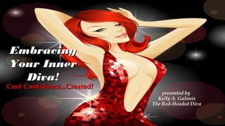Embracing
Your Inner
  Diva!
Cool Confidence...Created!
                                 presented by
                               Kelly A. Galanis
                             The Red-Headed Diva
 