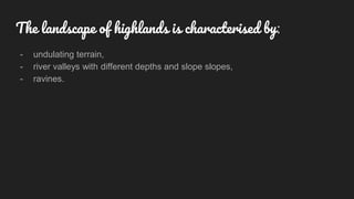 - undulating terrain,
- river valleys with different depths and slope slopes,
- ravines.
The landscape of highlands is characterised by:
 