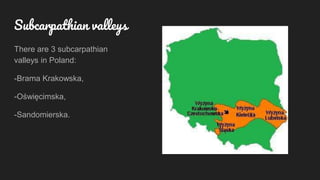 There are 3 subcarpathian
valleys in Poland:
-Brama Krakowska,
-Oświęcimska,
-Sandomierska.
Subcarpathian valleys
 