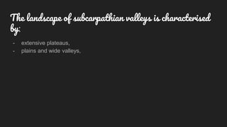 - extensive plateaus,
- plains and wide valleys,
The landscape of subcarpathian valleys is characterised
by:
 