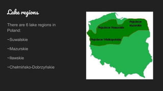 Lake regions
There are 6 lake regions in
Poland:
~Suwalskie
~Mazurskie
~Iławskie
~Chełmińsko-Dobrzyńskie
 