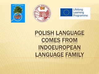 POLISH LANGUAGE 
COMES FROM 
INDOEUROPEAN 
LANGUAGE FAMILY 
 