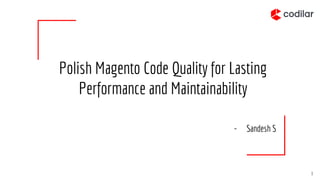 Polish Magento Code Quality for Lasting
Performance and Maintainability
- Sandesh S
1
 