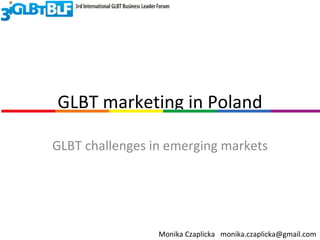 GLBT marketing in Poland GLBT challenges in emerging markets Monika Czaplicka  [email_address] 