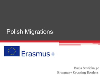 Polish Migrations
Basia Sawicka 3c
Erasmus+ Crossing Borders
 