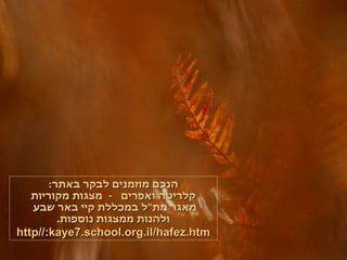 הנכם מוזמנים לבקר באתר : קלריטה ואפרים  -  מצגות מקוריות מאגר מת " ל במכללת קיי באר שבע  ולהנות ממצגות נוספות . http :// kaye7 . school . org . il / hafez . htm 