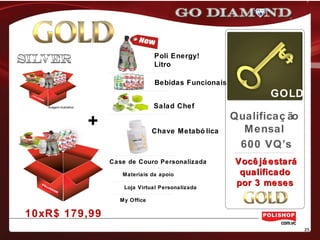 Loja Virtual Personalizada
My Office
Materiais da apoio
Case de Couro Personalizada
Poli Energy!
Litro
Bebidas Funcionais
Salad Chef
Chave Metabó lica
10xR$ 179,99
GOLD
Qualificaç ão
Mensal
600 VQ’s
Imagem ilustrativa
+
Você já estaráVocê já estará
qualificadoqualificado
por 3 mesespor 3 meses
 