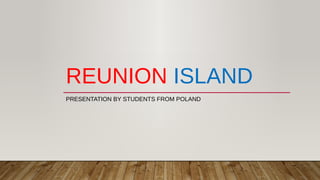 REUNION ISLAND
PRESENTATION BY STUDENTS FROM POLAND
 