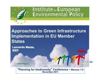 www.ieep.eu
Approaches to Green Infrastructure
Implementation in EU Member
States
“Planning for biodiversity” Conference - Warsaw, 7-9
November 2011
Leonardo Mazza,
IEEP
 