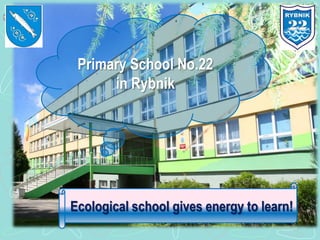 Primary School No.22
      in Rybnik




Ecological school gives energy to learn!
             SP 22 Rybnik
 