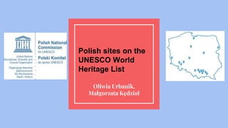 Polish sites on the
UNESCO World
Heritage List
Oliwia Urbanik,
Małgorzata Kędzioł
 