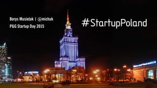 StartupPoland#
Borys Musielak | @michuk
P&G Startup Day 2015
 