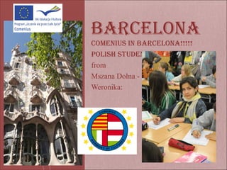 BarCelona
Comenius in BarCelona!!!!!
Polish student
from
Mszana Dolna -
Weronika:
 