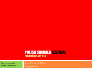POLISH SUMMER   FESTIVAL FOOD MUSIC ART FILM 9- 14  Czerwca  2006r. Wyspa Jersey Autor prezentacji: Marek Z.Domanski 