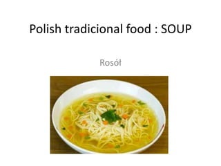 Polish tradicional food : SOUP

            Rosół
 