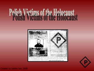 Created by Justine Yan, 2009 Polish Victims of the Holocaust P www.holocaustforgotten.com 
