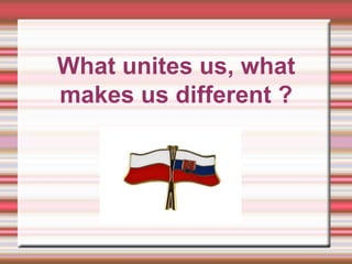 What unites us, what
makes us different ?
Kliknij, aby dodać tekst
 
