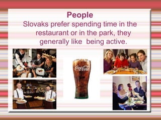 People
Slovaks prefer spending time in the
restaurant or in the park, they
generally like being active.
 