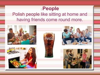 People
Polish people like sitting at home and
having friends come round more.
 