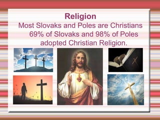 Religion
Most Slovaks and Poles are Christians
69% of Slovaks and 98% of Poles
adopted Christian Religion.
 