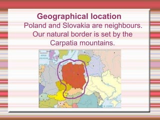 Geographical location
Poland and Slovakia are neighbours.
Our natural border is set by the
Carpatia mountains.
 