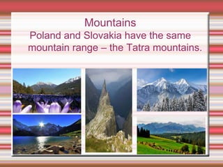 Mountains
Poland and Slovakia have the same
mountain range – the Tatra mountains.
 