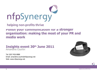 Polish your communication for a stronger organisation: making the most of your PR and media work Insights event 30 th  June 2011 ,[object Object],[object Object],[object Object],[object Object]