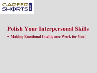 Polish Your Interpersonal Skills
- Making Emotional Intelligence Work for You!
 