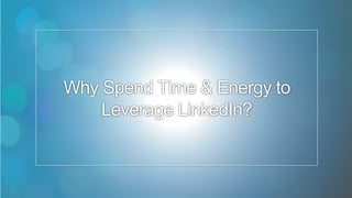 4
Why Spend Time & Energy to
Leverage LinkedIn?
 
