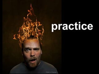 practice
Flickr cc Cayusa
 