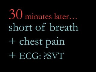 30minutes later…
short of breath
+ chest pain
+ ECG: ?SVT
 