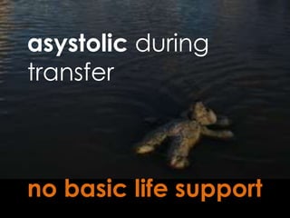 asystolic during
transfer
no basic life support
 