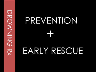 DROWNINGRx
PREVENTION
EARLY RESCUE
+
 