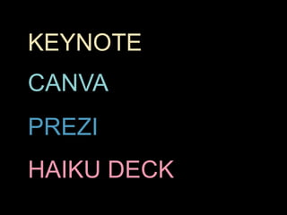 HAIKU DECK
PREZI
KEYNOTE
CANVA
 