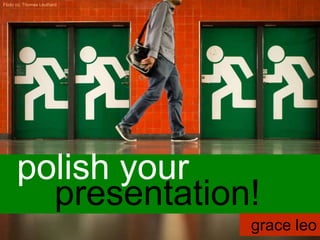 presentation!
polish your
grace leo
Flickr cc: Thomas Leuthard
 