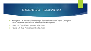 JAWATANKUASA –JAWATANKUASA
 Kebangsaan : JK Penasihat Perkembangan Perkhidmatan Rawatan Harian Kebangsaan
dan JK Penyelaras Perkhidmatan Rawatan Harian Kebangsaan.
 Negeri : JK Perkhidmatan Rawatan Harian negeri
 Hospital : JK Kerja Perkhidmatan Rawatan harian
 
