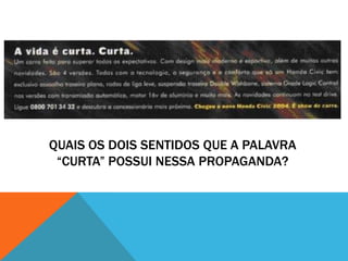 QUAIS OS DOIS SENTIDOS QUE A PALAVRA
 “CURTA” POSSUI NESSA PROPAGANDA?
 