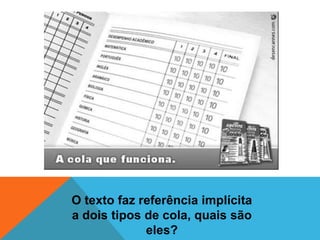 O texto faz referência implícita
a dois tipos de cola, quais são
             eles?
 