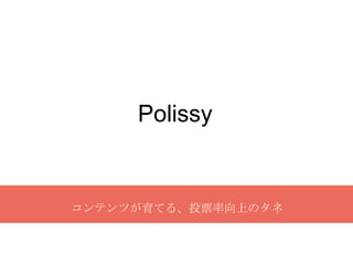 Polissy
コンテンツが育てる、投票率向上のタネ
 