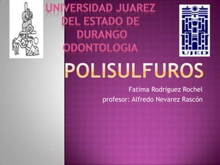 Polisulfuros FatimaRodriguezRochel profesor: Alfredo Nevarez Rascón  Universidad juarez Del estado de durango odontologia 